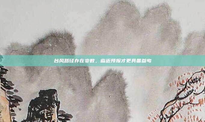 台风路径存在变数，临近预报才更具备参考
