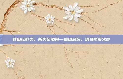 秋山红叶美,防火记心间—进山游玩,请勿携带火种