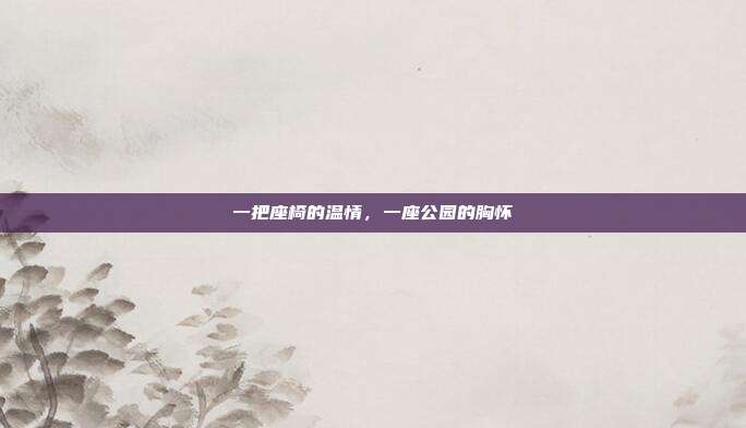 一把座椅的温情，一座公园的胸怀