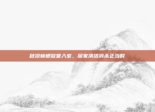 秋凉蟑螂登堂入室，居家清洁消杀正当时