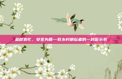 金秋农忙,安全为盾—致乡村耕耘者的一封警示书