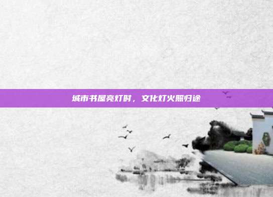 城市书屋亮灯时，文化灯火照归途