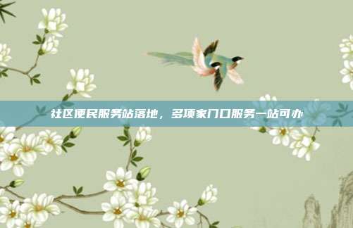社区便民服务站落地，多项家门口服务一站可办