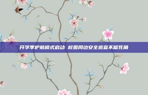 开学季护航模式启动 校园周边安全巡查不留死角