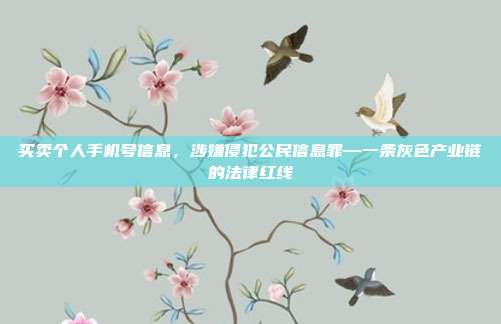 买卖个人手机号信息，涉嫌侵犯公民信息罪—一条灰色产业链的法律红线