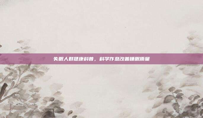 失眠人群健康科普，科学作息改善睡眠质量