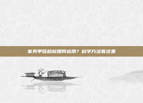 家具甲醛超标如何检测?科学方法看这里