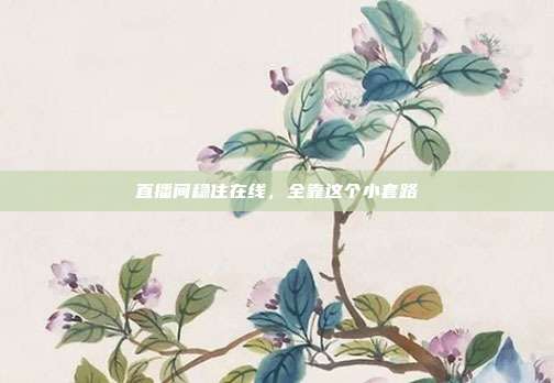 直播间稳住在线，全靠这个小套路