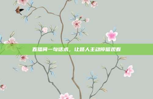 直播间一句话术,让路人主动停留观看