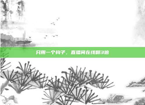只用一个钩子,直播间在线翻3倍