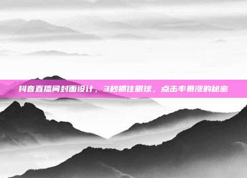 抖音直播间封面设计，3秒抓住眼球，点击率暴涨的秘密