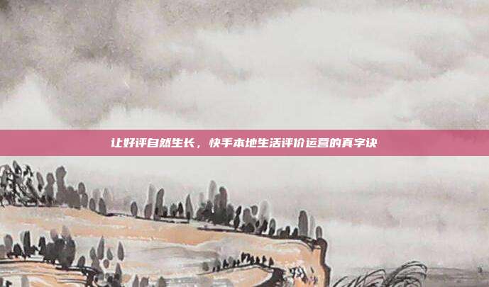 让好评自然生长,快手本地生活评价运营的真字诀