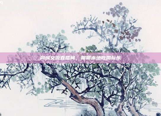 同城交流直播间,聊聊本地吃喝玩乐