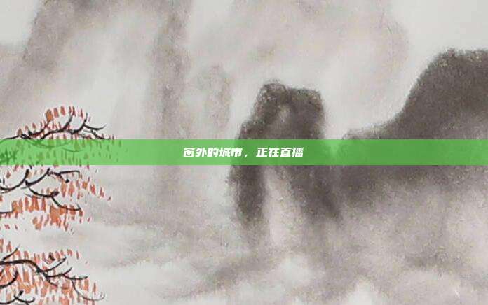 窗外的城市，正在直播