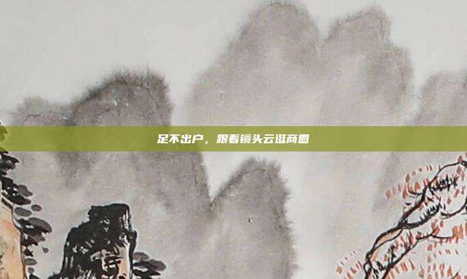 足不出户,跟着镜头云逛商圈