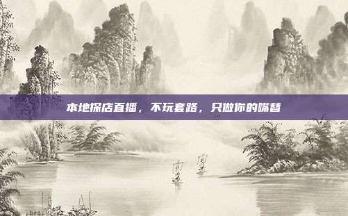 本地探店直播,不玩套路,只做你的嘴替