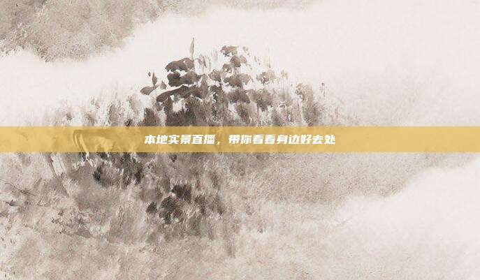 本地实景直播，带你看看身边好去处