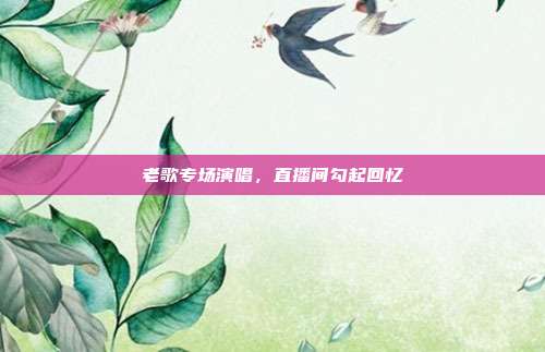 老歌专场演唱，直播间勾起回忆