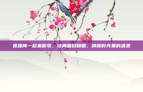 直播间一起来听歌，经典曲目翻唱，唤醒时光里的温柔