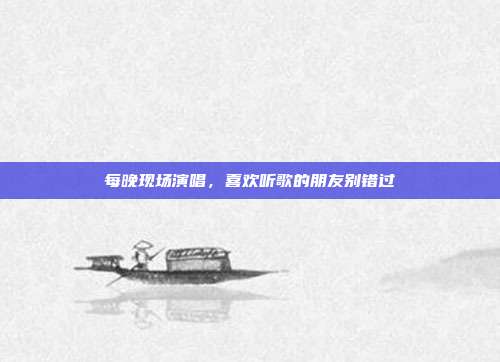 每晚现场演唱，喜欢听歌的朋友别错过