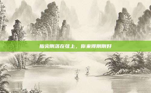 指尖刚落在弦上，你来得刚刚好