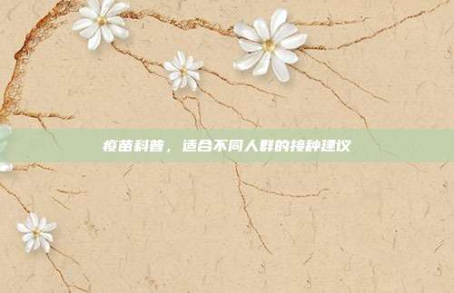 疫苗科普，适合不同人群的接种建议