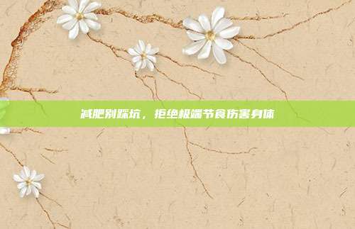 减肥别踩坑,拒绝极端节食伤害身体