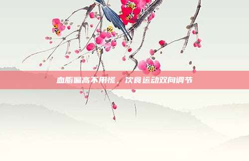 血脂偏高不用慌，饮食运动双向调节