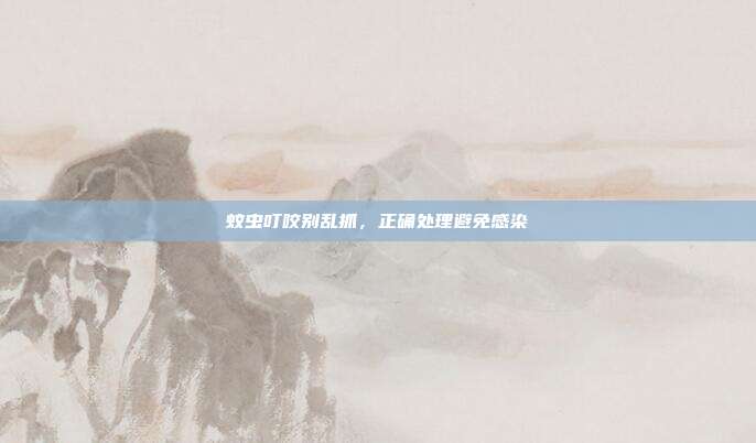 蚊虫叮咬别乱抓，正确处理避免感染