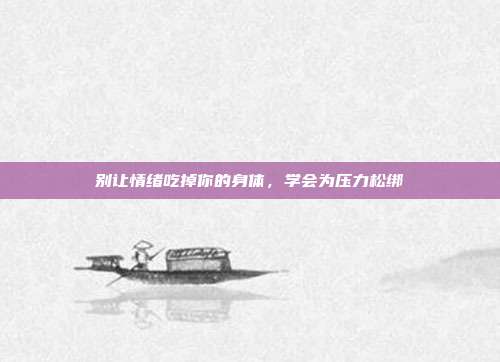 别让情绪吃掉你的身体,学会为压力松绑