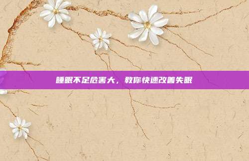 睡眠不足危害大，教你快速改善失眠