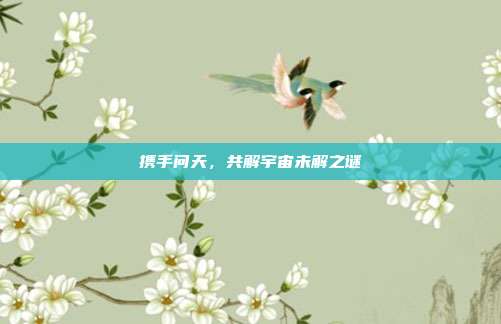 携手问天，共解宇宙未解之谜