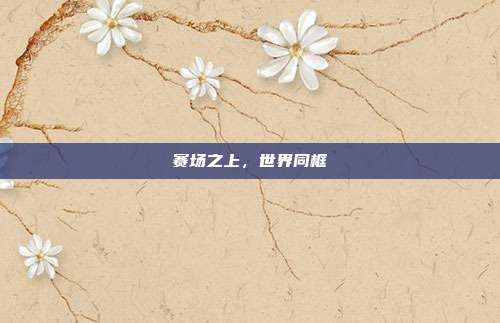 赛场之上,世界同框