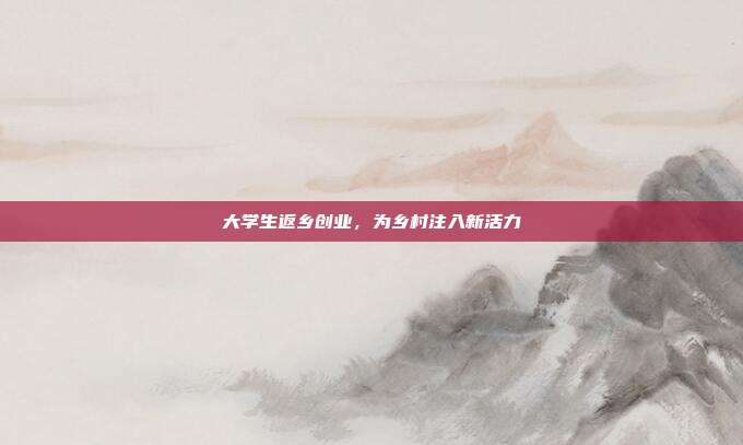 大学生返乡创业,为乡村注入新活力