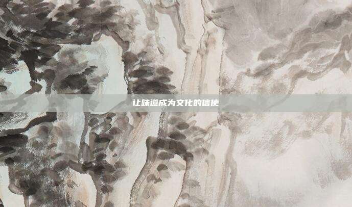 让味道成为文化的信使