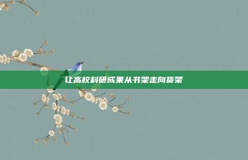 让高校科研成果从书架走向货架
