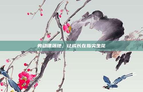 劳动课落地,让成长在指尖生花