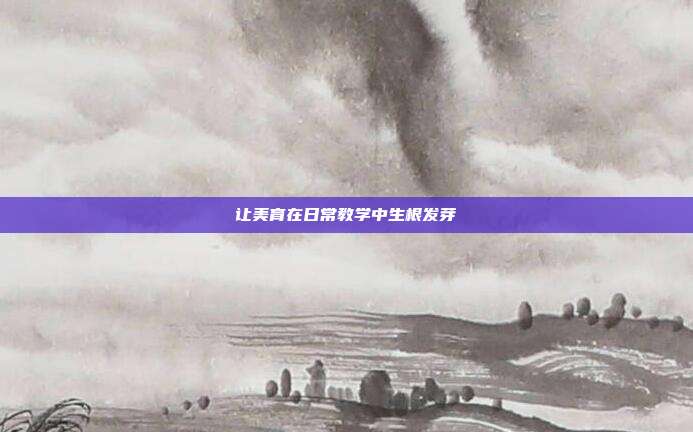 让美育在日常教学中生根发芽