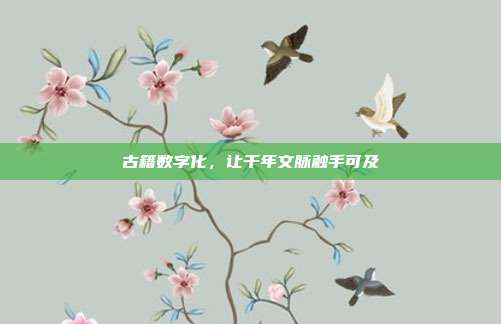 古籍数字化，让千年文脉触手可及