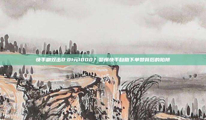 快手刷双击0.01元1000?警惕快手自助下单赞背后的陷阱