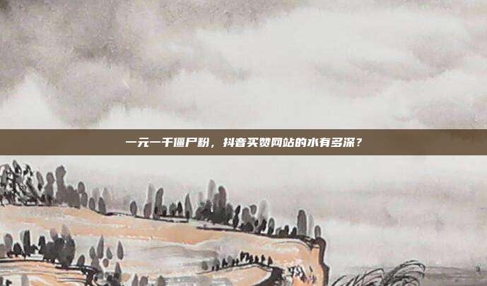 一元一千僵尸粉,抖音买赞网站的水有多深?