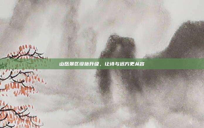 山岳景区设施升级,让诗与远方更从容