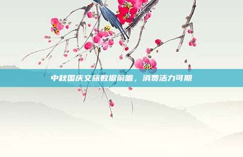 中秋国庆文旅数据前瞻，消费活力可期