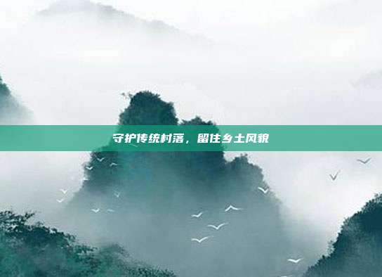 守护传统村落，留住乡土风貌