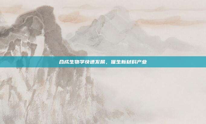 合成生物学快速发展，催生新材料产业