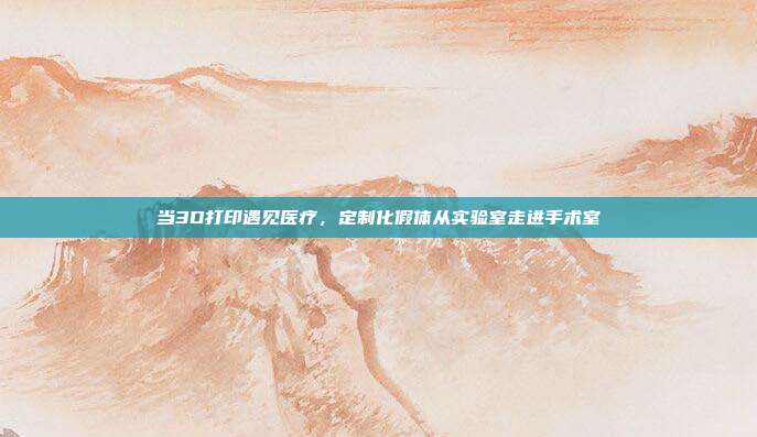 当3D打印遇见医疗,定制化假体从实验室走进手术室