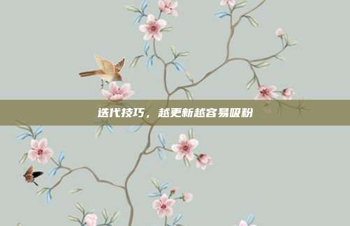 迭代技巧,越更新越容易吸粉