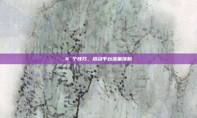 4 个技巧,撬动平台流量涨粉