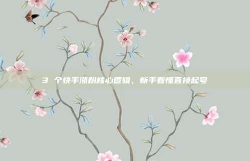 3 个快手涨粉核心逻辑,新手看懂直接起号