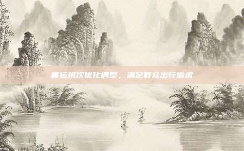 客运班次优化调整,满足群众出行需求